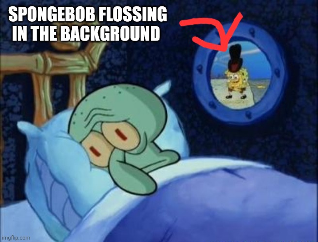 Squidward Can't Sleep | SPONGEBOB FLOSSING IN THE BACKGROUND | image tagged in squidward can't sleep | made w/ Imgflip meme maker