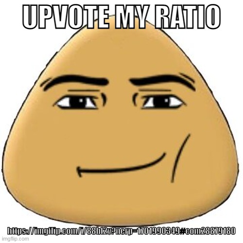 ‎ | UPVOTE MY RATIO; https://imgflip.com/i/88bl2v?nerp=1701990349#com28879180 | made w/ Imgflip meme maker