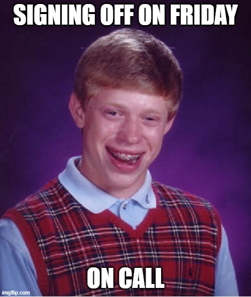 Signing Off On Call | SIGNING OFF ON FRIDAY; ON CALL | image tagged in memes,bad luck brian | made w/ Imgflip meme maker