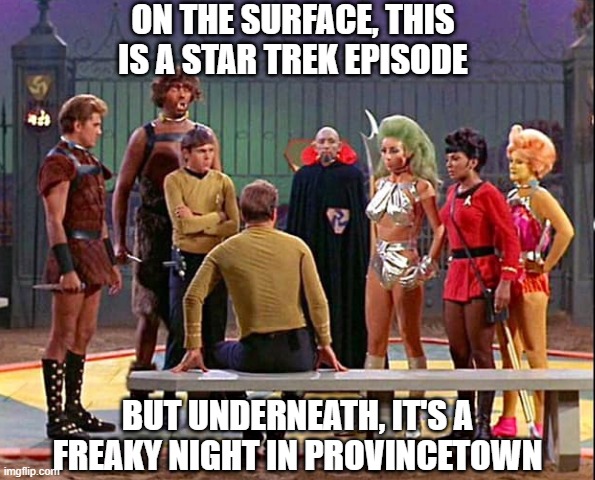 Freaky Trek | ON THE SURFACE, THIS IS A STAR TREK EPISODE; BUT UNDERNEATH, IT'S A FREAKY NIGHT IN PROVINCETOWN | image tagged in star trek gamesters of triskelion | made w/ Imgflip meme maker