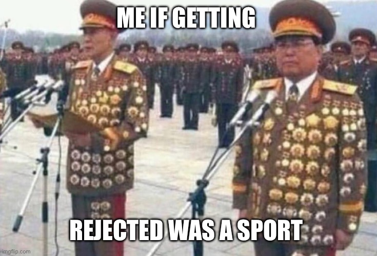 North korean medals | ME IF GETTING; REJECTED WAS A SPORT | image tagged in north korean medals | made w/ Imgflip meme maker