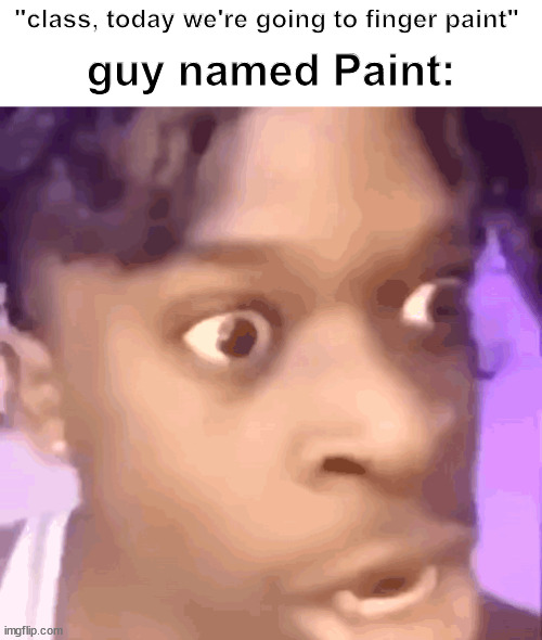 You laugh you upvote | "class, today we're going to finger paint"; guy named Paint: | image tagged in painting,memes,funny,funnymemes | made w/ Imgflip meme maker