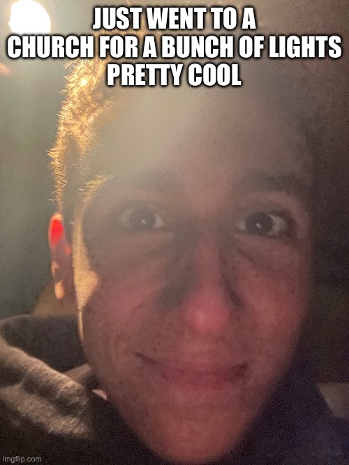 JUST WENT TO A CHURCH FOR A BUNCH OF LIGHTS
PRETTY COOL | made w/ Imgflip meme maker