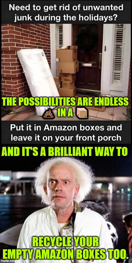win win...  this Christmas... | THE POSSIBILITIES ARE ENDLESS
💩 IN A 📦; AND IT'S A BRILLIANT WAY TO; RECYCLE YOUR EMPTY AMAZON BOXES TOO. | image tagged in recycle,junk,fun | made w/ Imgflip meme maker