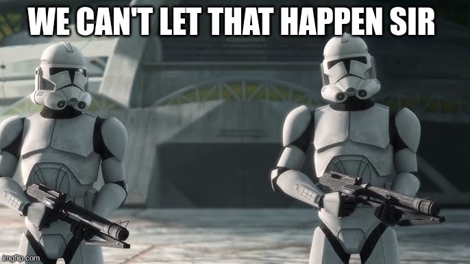 clone troopers | WE CAN'T LET THAT HAPPEN SIR | image tagged in clone troopers | made w/ Imgflip meme maker