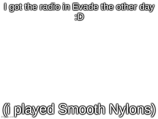 ye | I got the radio in Evade the other day
:D; (i played Smooth Nylons) | image tagged in i did it | made w/ Imgflip meme maker