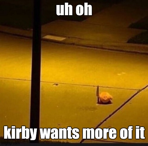 uh oh kirby wants more of it | image tagged in kirby with knife 2 | made w/ Imgflip meme maker