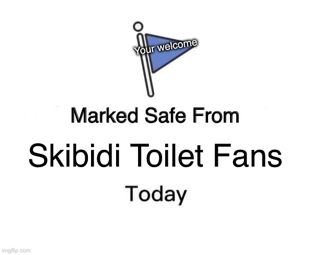 Marked Safe From Meme | Your welcome; Skibidi Toilet Fans | image tagged in memes,marked safe from | made w/ Imgflip meme maker