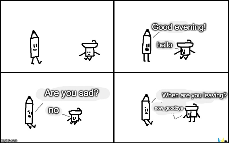 i translated it for you | Good evening! hello; When are you leaving? Are you sad? now, goodbye; no | made w/ Imgflip meme maker