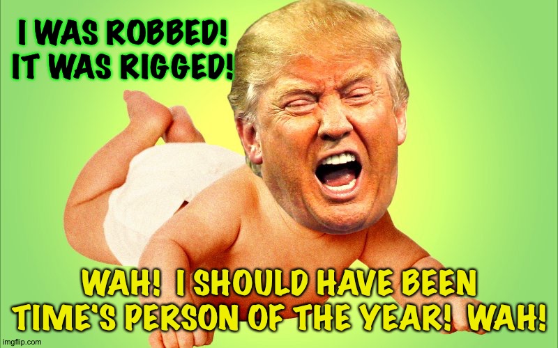 Actually he tried to rig the decision but lost anyway. | I WAS ROBBED!
IT WAS RIGGED! WAH!  I SHOULD HAVE BEEN TIME'S PERSON OF THE YEAR!  WAH! | image tagged in baby trump | made w/ Imgflip meme maker