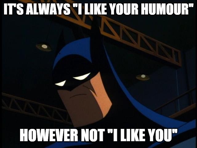 Sad Batman | IT'S ALWAYS "I LIKE YOUR HUMOUR"; HOWEVER NOT "I LIKE YOU" | image tagged in sad batman | made w/ Imgflip meme maker