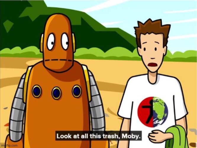 Look at all this trash, Moby | image tagged in look at all this trash moby | made w/ Imgflip meme maker