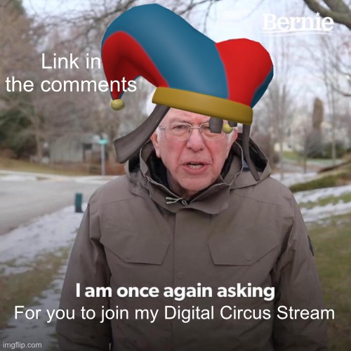 https://imgflip.com/m/digitalcircus | Link in the comments; For you to join my Digital Circus Stream | image tagged in memes,bernie i am once again asking for your support | made w/ Imgflip meme maker