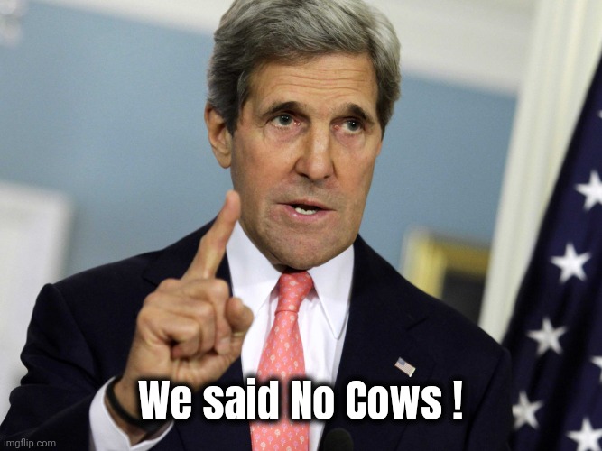 John Kerry I was for it before I was against it | We said No Cows ! | image tagged in john kerry i was for it before i was against it | made w/ Imgflip meme maker