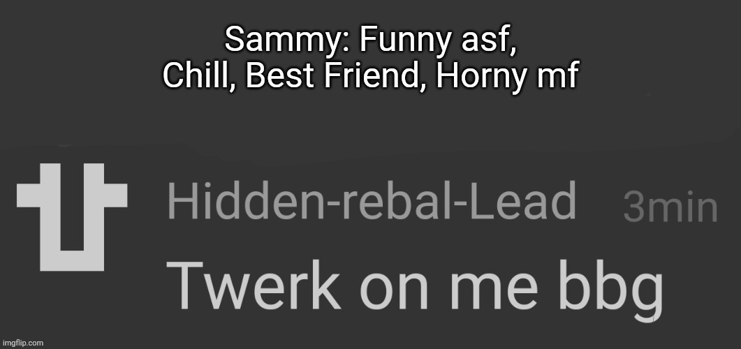 Hidden-rebal-Lead Speech Bubble #4 | Sammy: Funny asf, Chill, Best Friend, Horny mf | image tagged in hidden-rebal-lead speech bubble 4 | made w/ Imgflip meme maker