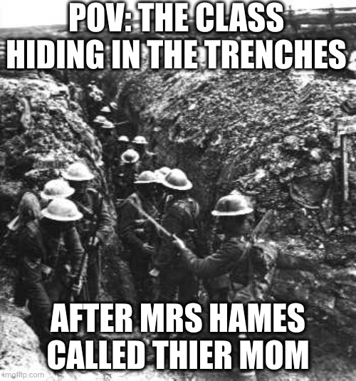 ww1 | POV: THE CLASS HIDING IN THE TRENCHES; AFTER MRS HAMES CALLED THIER MOM | image tagged in ww1 | made w/ Imgflip meme maker