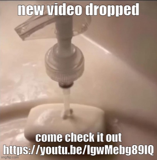 soap | new video dropped; come check it out
https://youtu.be/lgwMebg89lQ | image tagged in soap | made w/ Imgflip meme maker