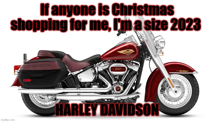 If anyone is Christmas shopping for me, I'm a size 2023 Harley Davidson | If anyone is Christmas shopping for me, I'm a size 2023; HARLEY DAVIDSON | image tagged in harley davidson | made w/ Imgflip meme maker