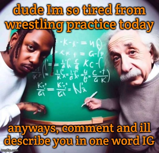 intelligence | dude Im so tired from wrestling practice today; anyways, comment and ill describe you in one word IG | image tagged in intelligence | made w/ Imgflip meme maker