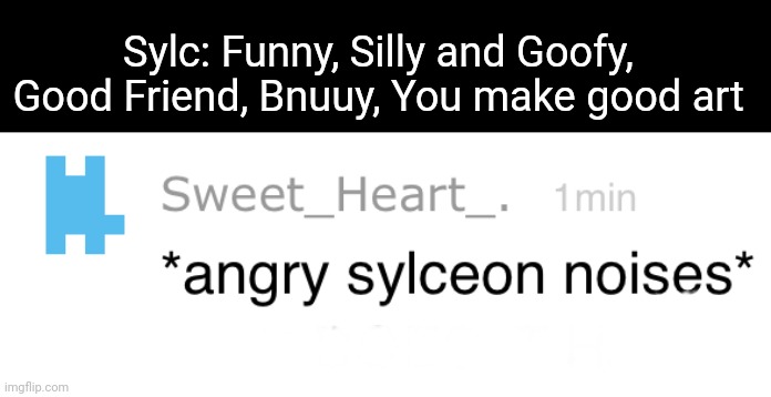 Angry Sylceon Noises | Sylc: Funny, Silly and Goofy, Good Friend, Bnuuy, You make good art | image tagged in angry sylceon noises | made w/ Imgflip meme maker
