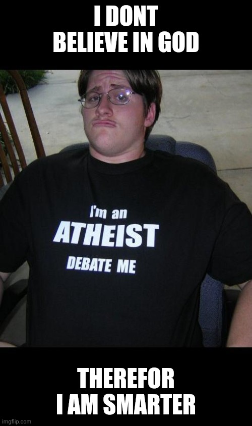 atheist | I DONT BELIEVE IN GOD THEREFOR I AM SMARTER | image tagged in atheist | made w/ Imgflip meme maker