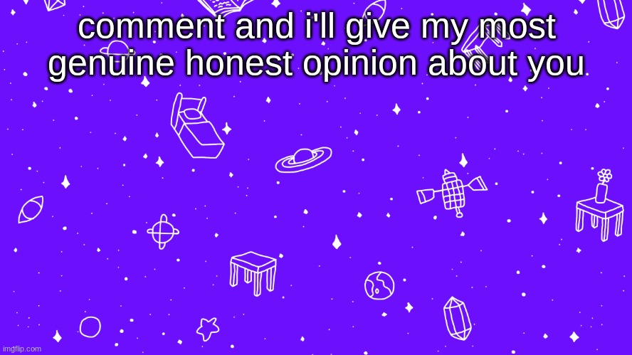 comment and i'll give my most genuine honest opinion about you | image tagged in headspace bitch | made w/ Imgflip meme maker