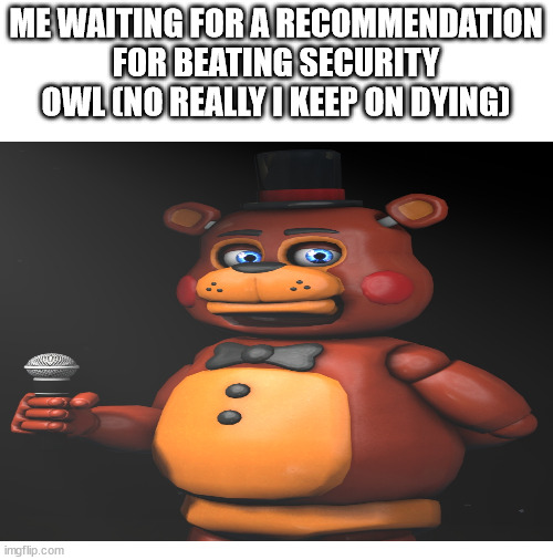 Well? I'm waiting | ME WAITING FOR A RECOMMENDATION FOR BEATING SECURITY OWL (NO REALLY I KEEP ON DYING) | image tagged in toy freddy,waiting,fnaf world,security,owl | made w/ Imgflip meme maker