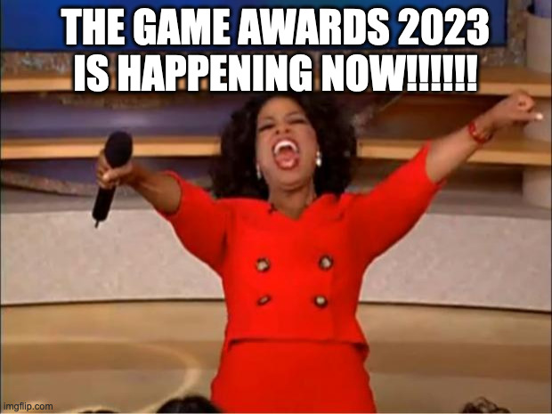 If this meme gets featured WAY later... | THE GAME AWARDS 2023 IS HAPPENING NOW!!!!!! | image tagged in memes,oprah you get a,the game awards | made w/ Imgflip meme maker