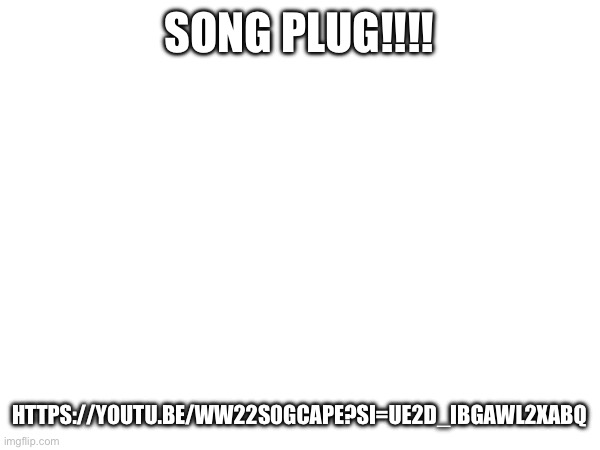 Actually a great song.    https://youtu.be/wW22S0GCaPE?si=ue2D_ibGAwl2XABq | SONG PLUG!!!! HTTPS://YOUTU.BE/WW22S0GCAPE?SI=UE2D_IBGAWL2XABQ | made w/ Imgflip meme maker