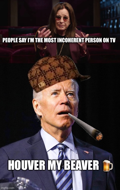PEOPLE SAY I’M THE MOST INCOHERENT PERSON ON TV; HOUVER MY BEAVER 🍺 | image tagged in ozzy osbourne,joe biden | made w/ Imgflip meme maker