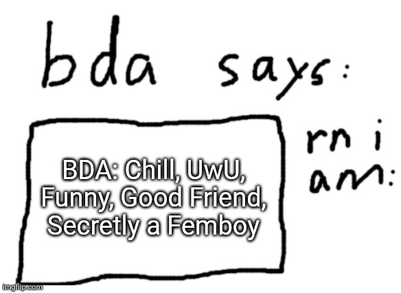 OFFICIAL badlydrawnaxolotl announcement temp | BDA: Chill, UwU, Funny, Good Friend, Secretly a Femboy | image tagged in official badlydrawnaxolotl announcement temp | made w/ Imgflip meme maker