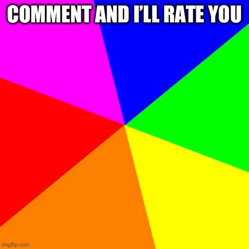 Blank Colored Background | COMMENT AND I’LL RATE YOU | image tagged in memes,blank colored background | made w/ Imgflip meme maker