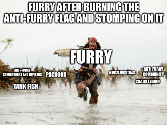guess it is not this guys lucky day | FURRY AFTER BURNING THE ANTI-FURRY FLAG AND STOMPING ON IT; FURRY; ANTI-FURRY COMMANDERS AND OFFICERS; ANTI FURRY COMMUNITY; MENTAL HOSPITALS; PACKGOD; CHAOS LEGION; TANK FISH | image tagged in memes,jack sparrow being chased | made w/ Imgflip meme maker