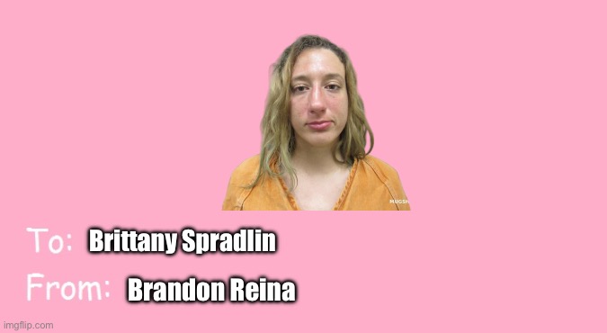 Happy Valentine's Day, Brittany Spradlin | Brittany Spradlin; Brandon Reina | image tagged in valentine's day card meme,texas girl,girl,girlfriend,valentine's day,pretty girl | made w/ Imgflip meme maker