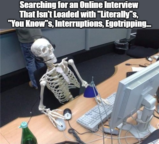 Clown World Has Tongues Spinning Faster | Searching for an Online Interview 
That Isn't Loaded with "Literally"s, 
"You Know"s, Interruptions, Egotripping... | image tagged in skeleton computer,picky,interviews,project much,frustrated masses,verbal filler | made w/ Imgflip meme maker