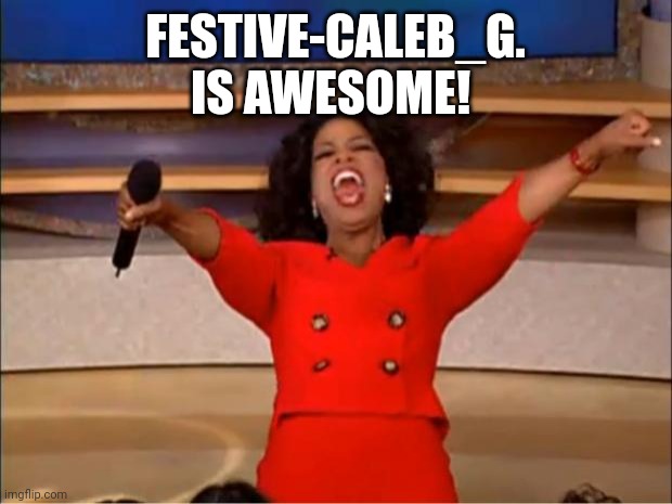 Oprah You Get A | FESTIVE-CALEB_G.
IS AWESOME! | image tagged in memes,oprah you get a | made w/ Imgflip meme maker