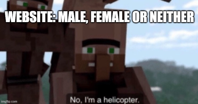I am a helicopter | WEBSITE: MALE, FEMALE OR NEITHER | image tagged in i am a helicopter | made w/ Imgflip meme maker