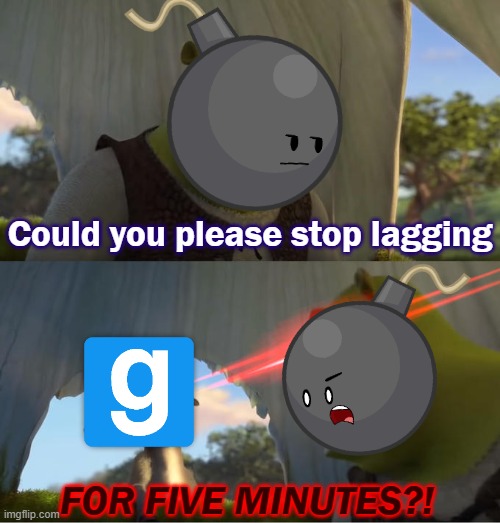 source engines lag is annoying af | Could you please stop lagging; FOR FIVE MINUTES?! | image tagged in shrek for five minutes | made w/ Imgflip meme maker