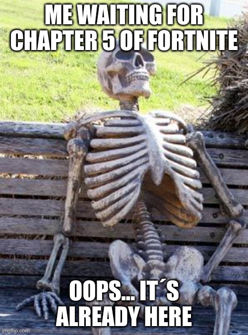 dumbass people be like | ME WAITING FOR CHAPTER 5 OF FORTNITE; OOPS... IT´S ALREADY HERE | image tagged in memes,waiting skeleton | made w/ Imgflip meme maker