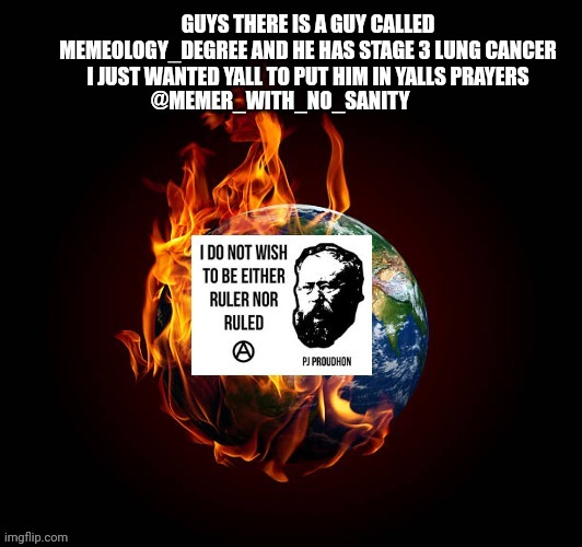 Yall are the best stream for thus kinda stuff so pls put him in your prayers | GUYS THERE IS A GUY CALLED MEMEOLOGY_DEGREE AND HE HAS STAGE 3 LUNG CANCER I JUST WANTED YALL TO PUT HIM IN YALLS PRAYERS | image tagged in memer_with_no_sanity announcement | made w/ Imgflip meme maker