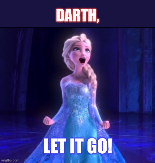 Let it go | DARTH, LET IT GO! | image tagged in let it go | made w/ Imgflip meme maker