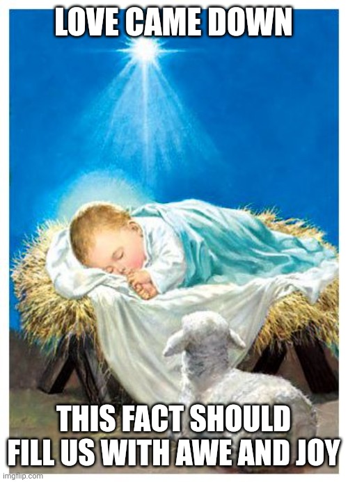Baby Jesus | LOVE CAME DOWN; THIS FACT SHOULD FILL US WITH AWE AND JOY | image tagged in baby jesus | made w/ Imgflip meme maker