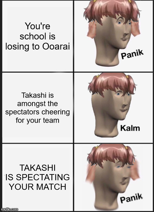 "NOTICE ME TAKASHI!" | You're school is losing to Ooarai; Takashi is amongst the spectators cheering for your team; TAKASHI IS SPECTATING YOUR MATCH | image tagged in memes,panik kalm panik,girls und panzer | made w/ Imgflip meme maker