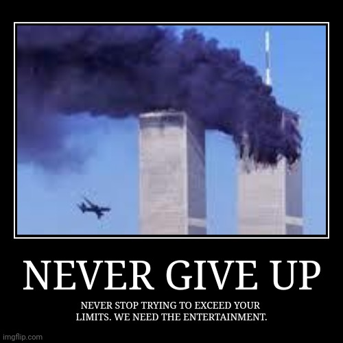 Rip | NEVER GIVE UP | NEVER STOP TRYING TO EXCEED YOUR 
LIMITS. WE NEED THE ENTERTAINMENT. | image tagged in funny,demotivationals | made w/ Imgflip demotivational maker