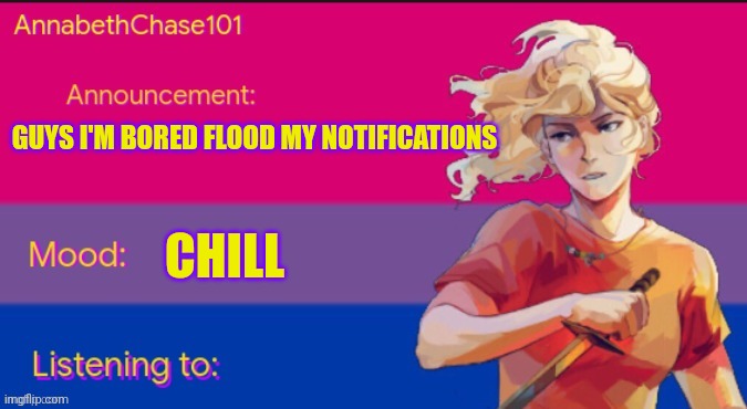AnnabethChase101 Announcement Template | GUYS I'M BORED FLOOD MY NOTIFICATIONS; CHILL | image tagged in annabethchase101 announcement template,idk,sans undertale is coming for your 743rd tastebud | made w/ Imgflip meme maker