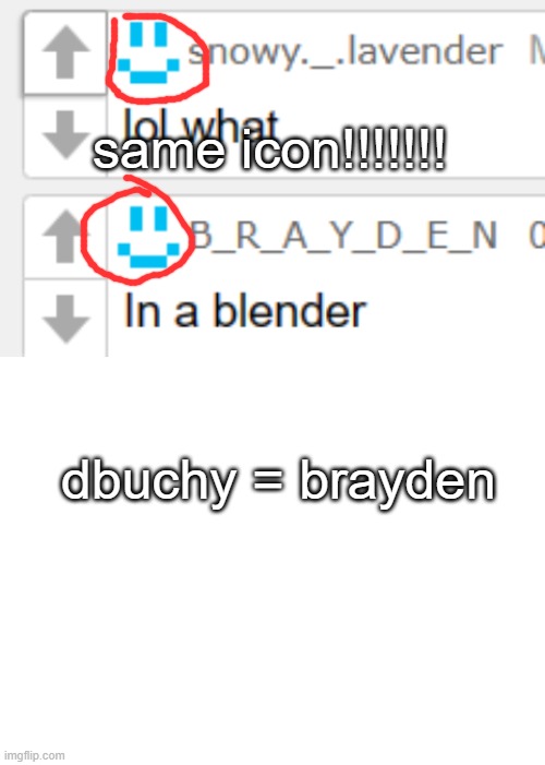 /j | same icon!!!!!!! dbuchy = brayden | image tagged in blank white template | made w/ Imgflip meme maker