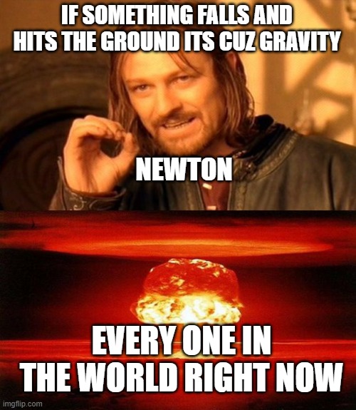 nah no way | IF SOMETHING FALLS AND HITS THE GROUND ITS CUZ GRAVITY; NEWTON; EVERY ONE IN THE WORLD RIGHT NOW | image tagged in memes,one does not simply,atomic bomb,funny,meme,gravity | made w/ Imgflip meme maker