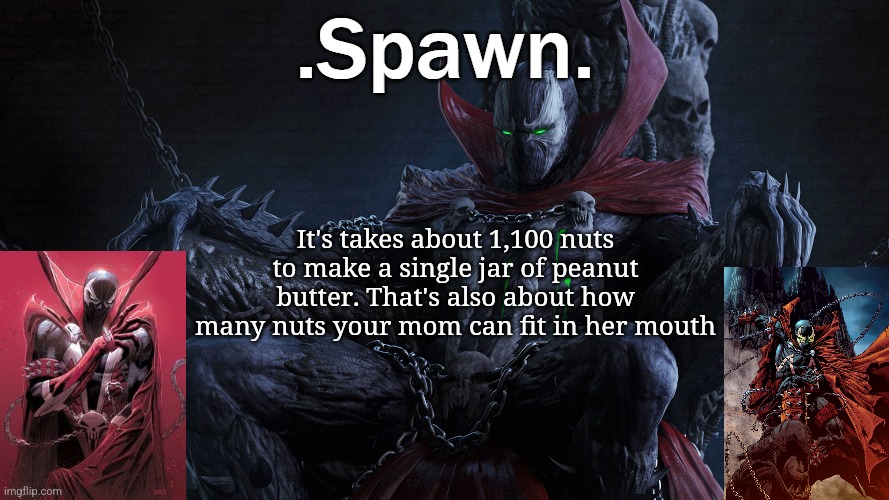 .Spawn. | It's takes about 1,100 nuts to make a single jar of peanut butter. That's also about how many nuts your mom can fit in her mouth | image tagged in spawn | made w/ Imgflip meme maker