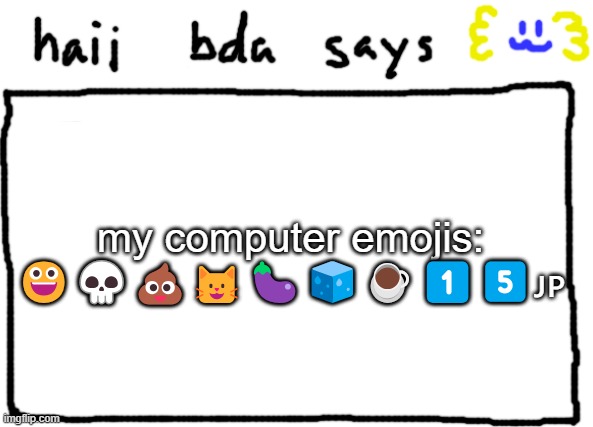 stupid emojis | my computer emojis:

😀💀💩🐱🍆🧊☕1️⃣5️⃣🇯🇵 | image tagged in bda announcement temp | made w/ Imgflip meme maker