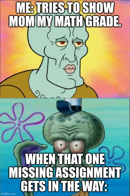 Squidward Meme | ME: TRIES TO SHOW MOM MY MATH GRADE. WHEN THAT ONE MISSING ASSIGNMENT GETS IN THE WAY: | image tagged in memes,squidward | made w/ Imgflip meme maker